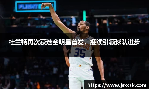 杜兰特再次获选全明星首发，继续引领球队进步
