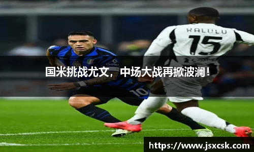 国米挑战尤文，中场大战再掀波澜！