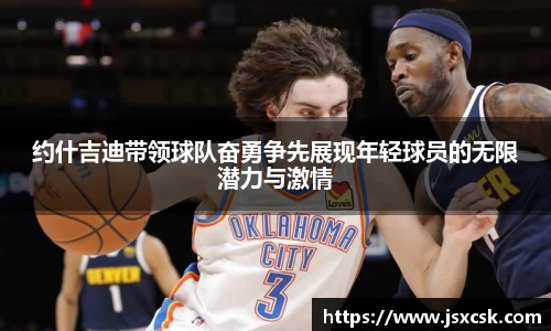 约什吉迪带领球队奋勇争先展现年轻球员的无限潜力与激情