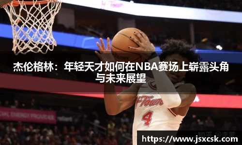 杰伦格林：年轻天才如何在NBA赛场上崭露头角与未来展望