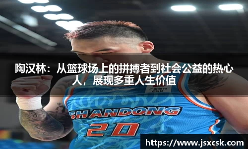 陶汉林：从篮球场上的拼搏者到社会公益的热心人，展现多重人生价值