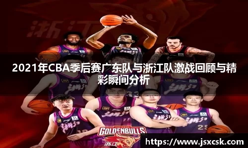 2021年CBA季后赛广东队与浙江队激战回顾与精彩瞬间分析