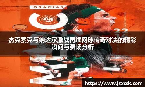 杰克索克与纳达尔激战再续网球传奇对决的精彩瞬间与赛场分析