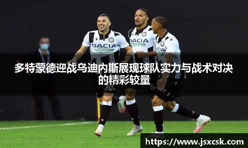 多特蒙德迎战乌迪内斯展现球队实力与战术对决的精彩较量