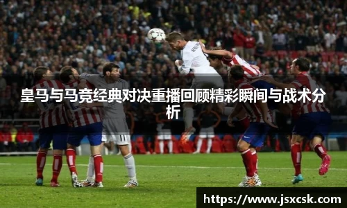 皇马与马竞经典对决重播回顾精彩瞬间与战术分析