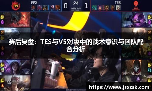赛后复盘：TES与V5对决中的战术意识与团队配合分析