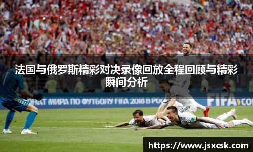 法国与俄罗斯精彩对决录像回放全程回顾与精彩瞬间分析